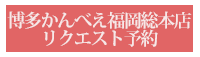 福岡総本店リクエスト予約